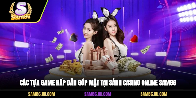 Các tựa game hấp dẫn góp mặt tại sảnh casino online Sam86
