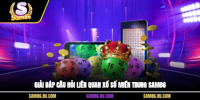 Giải đáp câu hỏi liên quan xổ số miền Trung Sam86