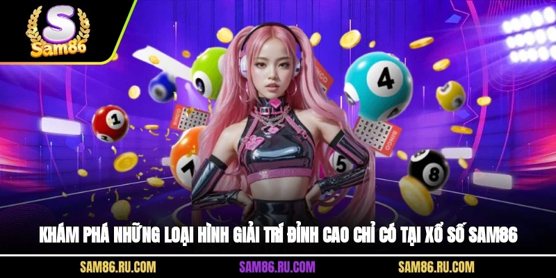 Khám phá những loại hình giải trí đỉnh cao chỉ có tại xổ số Sam86