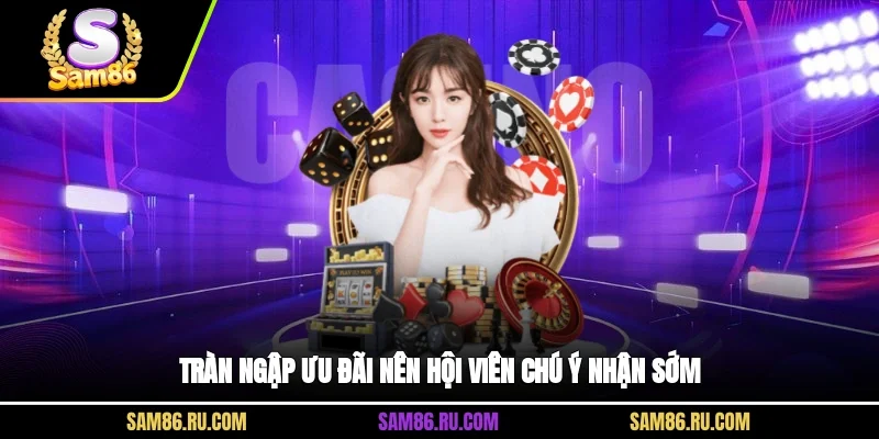 Tràn ngập ưu đãi nên hội viên chú ý nhận sớm